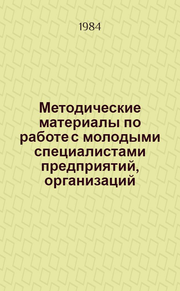 Методические материалы по работе с молодыми специалистами предприятий, организаций, колхозов, совхозов : В помощь председателям советов молодых специалистов