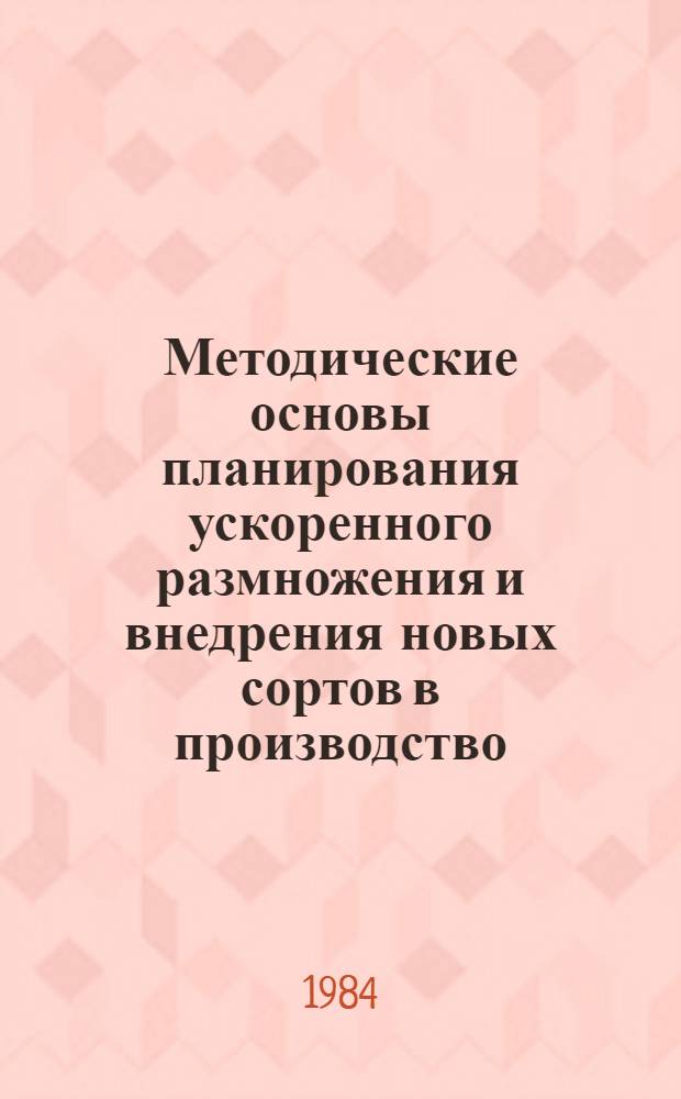 Методические основы планирования ускоренного размножения и внедрения новых сортов в производство : Метод. рекомендации