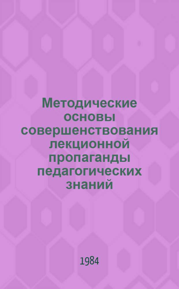 Методические основы совершенствования лекционной пропаганды педагогических знаний : Метод. рекомендации для руководителей школ, учителей, работников нар. образования и студентов пед. ин-тов, выступающих с лекциями о ком. воспитании подрастающего поколения