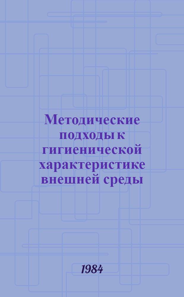 Методические подходы к гигиенической характеристике внешней среды : Сб. науч. тр