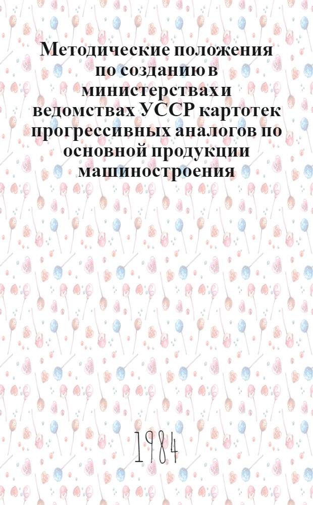Методические положения по созданию в министерствах и ведомствах УССР картотек прогрессивных аналогов по основной продукции машиностроения
