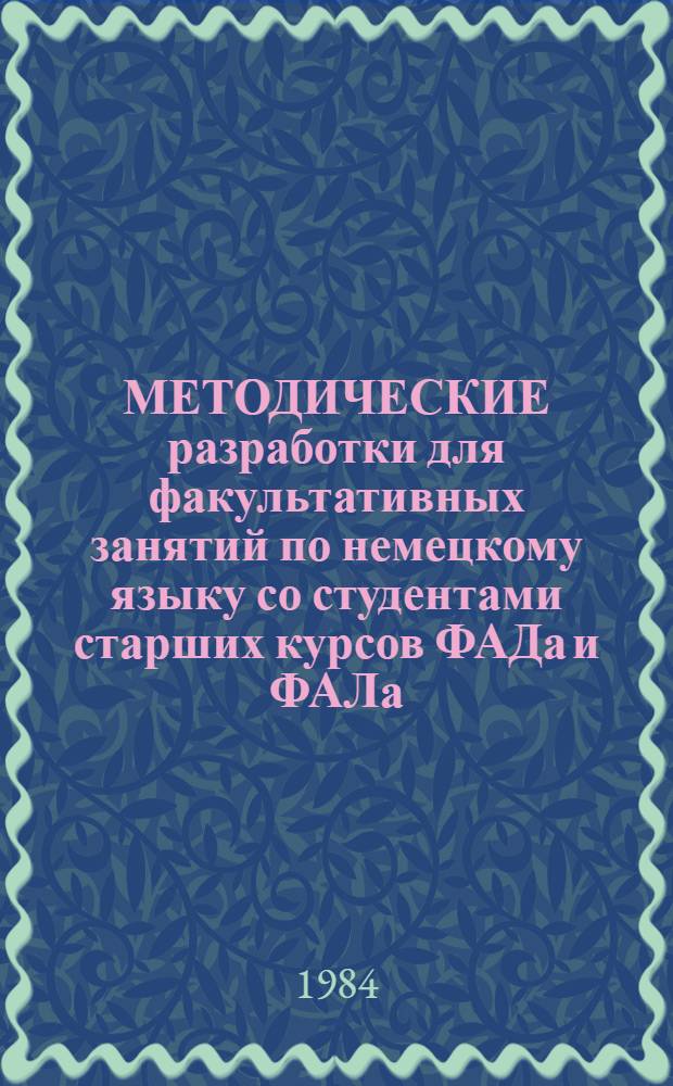 МЕТОДИЧЕСКИЕ разработки для факультативных занятий по немецкому языку со студентами старших курсов ФАДа и ФАЛа : (Спец. 0519, 0902, 0902А, 0901)