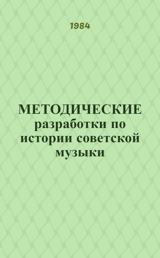 МЕТОДИЧЕСКИЕ разработки по истории советской музыки : Для студентов муз.-пед. фак