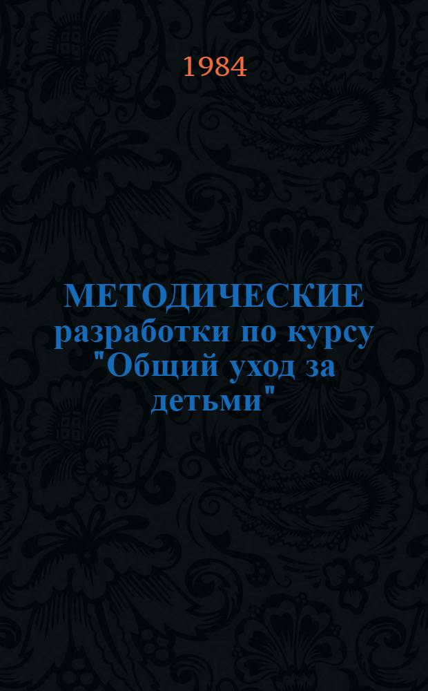 МЕТОДИЧЕСКИЕ разработки по курсу "Общий уход за детьми" : Для студентов II курса : Сборник
