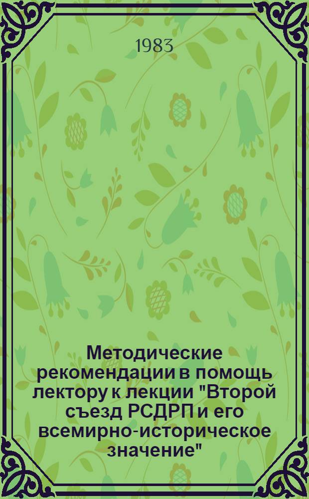 Методические рекомендации в помощь лектору к лекции "Второй съезд РСДРП и его всемирно-историческое значение" : (К 80-летию II съезда РСДРП)