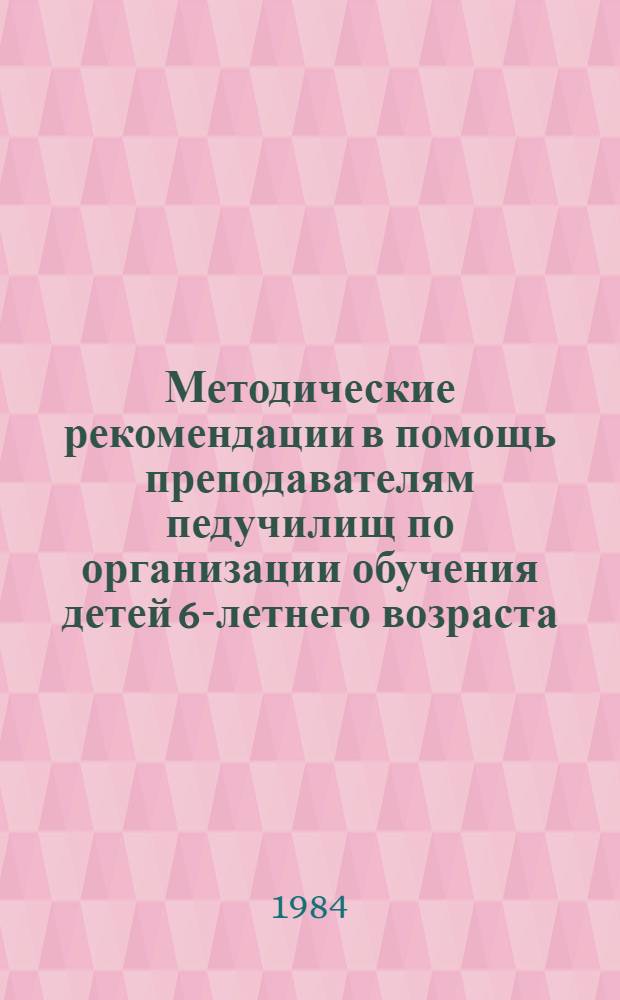 Методические рекомендации в помощь преподавателям педучилищ по организации обучения детей 6-летнего возраста