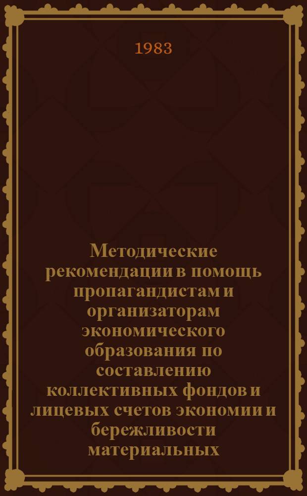 Методические рекомендации в помощь пропагандистам и организаторам экономического образования по составлению коллективных фондов и лицевых счетов экономии и бережливости материальных, трудовых и энергетических ресурсов