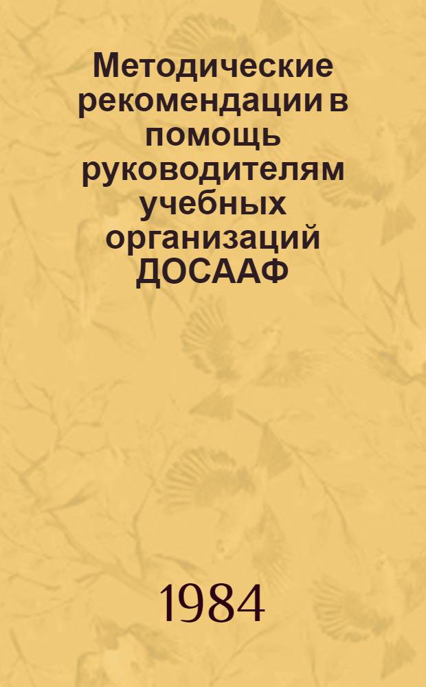 Методические рекомендации в помощь руководителям учебных организаций ДОСААФ : Политико-воспитат. работу в учеб. орг. ДОСААФ на уровень соврем. требований ЦК КПСС