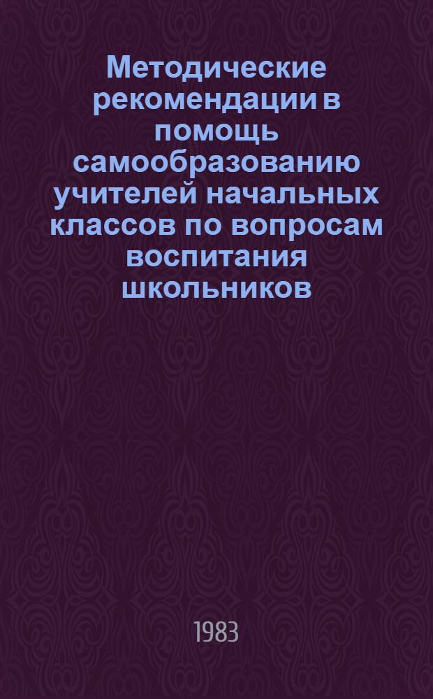 Методические рекомендации в помощь самообразованию учителей начальных классов по вопросам воспитания школьников : (Эксперим. материал)