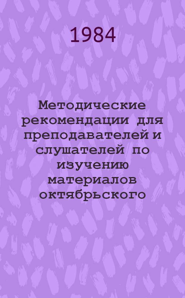 Методические рекомендации для преподавателей и слушателей по изучению материалов октябрьского (1984 г.) Пленума ЦК КПСС в курсе истории КПСС