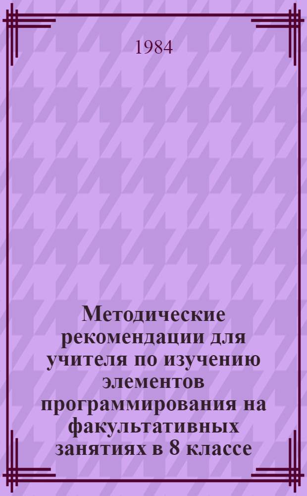 Методические рекомендации для учителя по изучению элементов программирования на факультативных занятиях в 8 классе : Введ. в программир