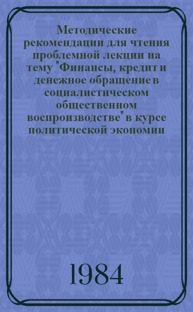 Методические рекомендации для чтения проблемной лекции на тему "Финансы, кредит и денежное обращение в социалистическом общественном воспроизводстве" в курсе политической экономии