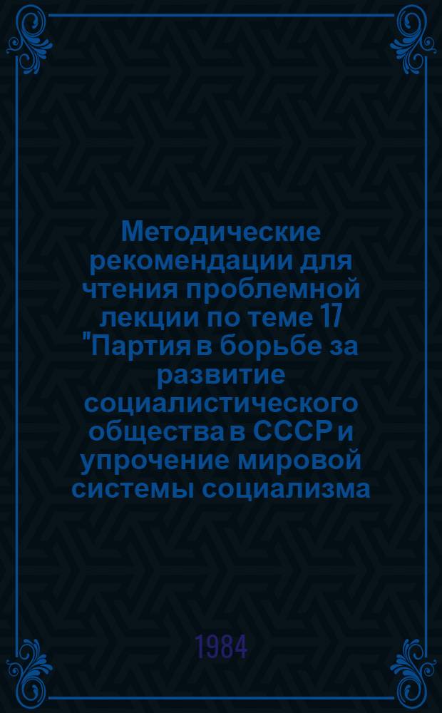 Методические рекомендации для чтения проблемной лекции по теме 17 "Партия в борьбе за развитие социалистического общества в СССР и упрочение мировой системы социализма (1952-1961 годы)" курса истории КПСС