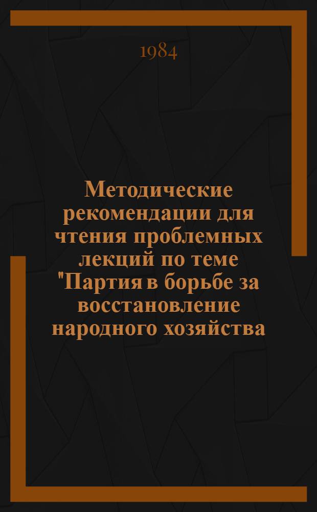 Методические рекомендации для чтения проблемных лекций по теме "Партия в борьбе за восстановление народного хозяйства. Образование Союза Советских Социалистических Республик (1921-1925)" курса истории КПСС