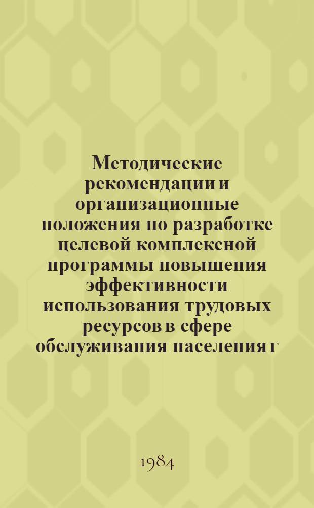 Методические рекомендации и организационные положения по разработке целевой комплексной программы повышения эффективности использования трудовых ресурсов в сфере обслуживания населения г. Москвы на 1986-1990 годы