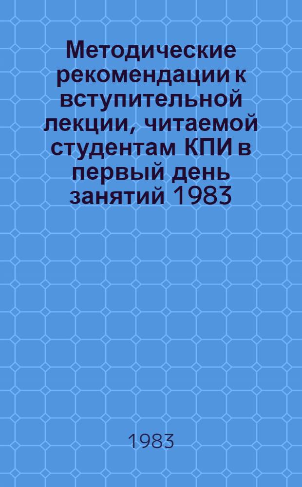 Методические рекомендации к вступительной лекции, читаемой студентам КПИ в первый день занятий 1983/1984 учебного года