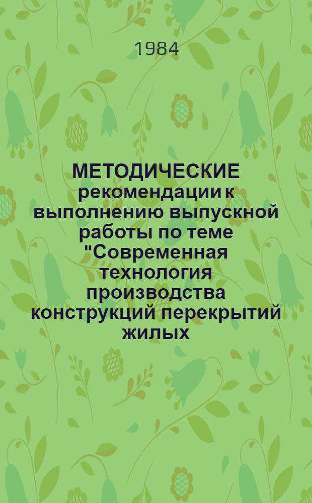 МЕТОДИЧЕСКИЕ рекомендации к выполнению выпускной работы по теме "Современная технология производства конструкций перекрытий жилых, общественных и промышленных зданий"
