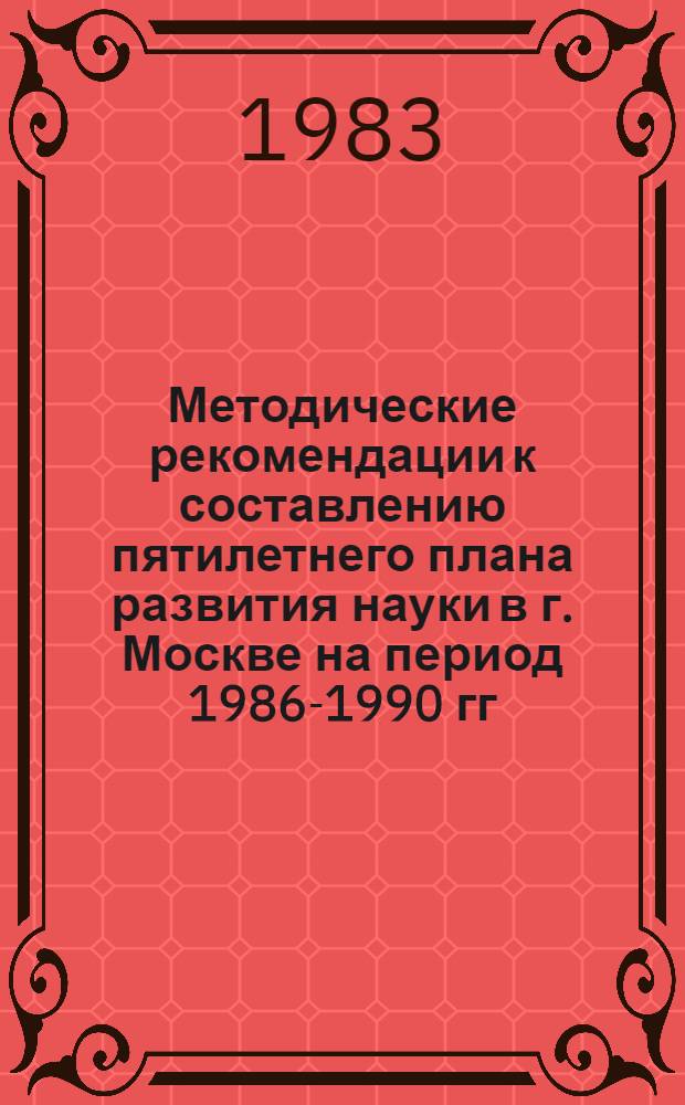 Методические рекомендации к составлению пятилетнего плана развития науки в г. Москве на период 1986-1990 гг.