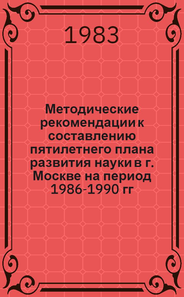Методические рекомендации к составлению пятилетнего плана развития науки в г. Москве на период 1986-1990 гг.