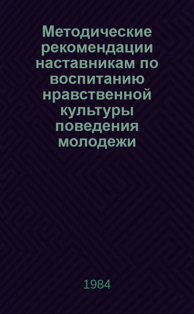 Методические рекомендации наставникам по воспитанию нравственной культуры поведения молодежи