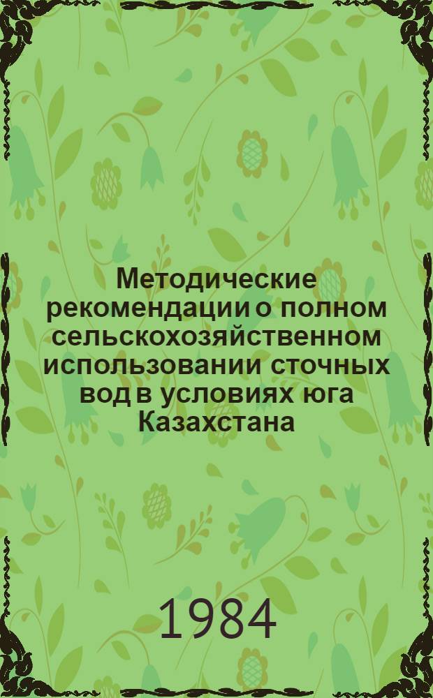 Методические рекомендации о полном сельскохозяйственном использовании сточных вод в условиях юга Казахстана