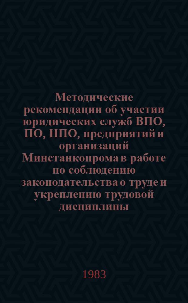 Методические рекомендации об участии юридических служб ВПО, ПО, НПО, предприятий и организаций Минстанкопрома в работе по соблюдению законодательства о труде и укреплению трудовой дисциплины