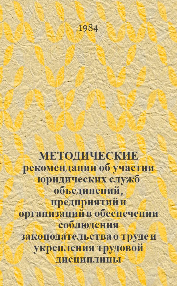 МЕТОДИЧЕСКИЕ рекомендации об участии юридических служб объединений, предприятий и организаций в обеспечении соблюдения законодательства о труде и укрепления трудовой дисциплины
