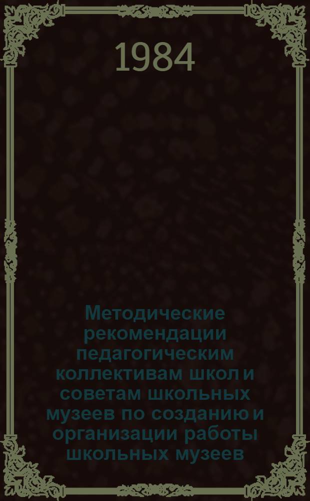 Методические рекомендации педагогическим коллективам школ и советам школьных музеев по созданию и организации работы школьных музеев