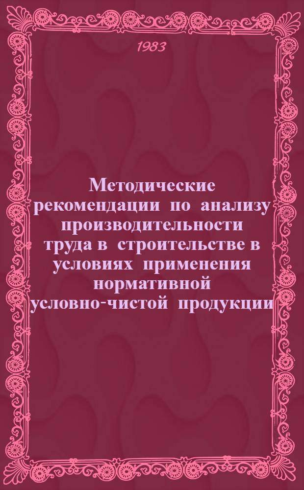 Методические рекомендации по анализу производительности труда в строительстве в условиях применения нормативной условно-чистой продукции