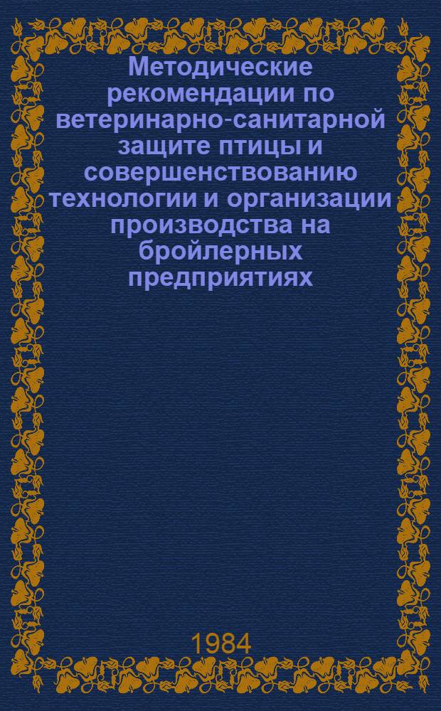 Методические рекомендации по ветеринарно-санитарной защите птицы и совершенствованию технологии и организации производства на бройлерных предприятиях