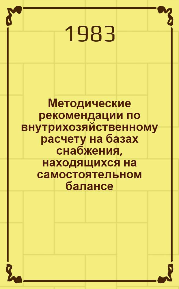 Методические рекомендации по внутрихозяйственному расчету на базах снабжения, находящихся на самостоятельном балансе