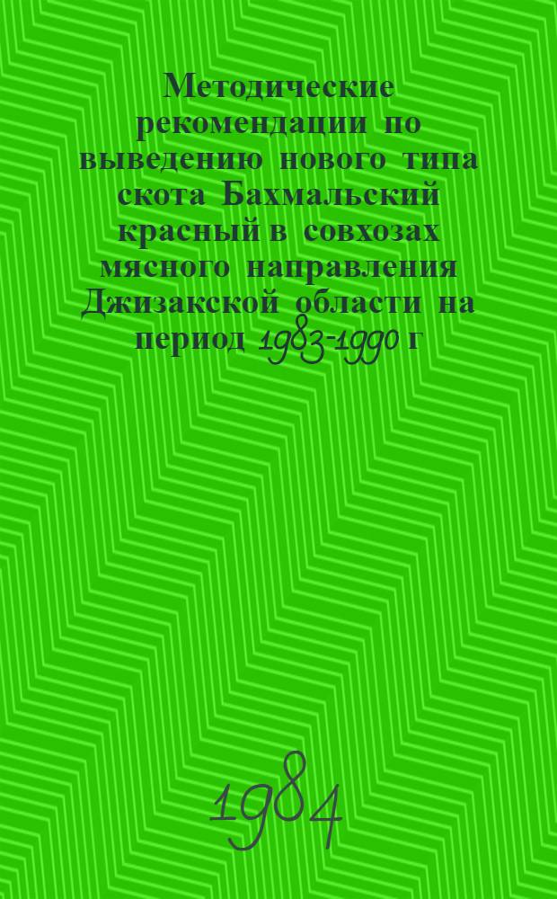 Методические рекомендации по выведению нового типа скота Бахмальский красный в совхозах мясного направления Джизакской области на период 1983-1990 г.