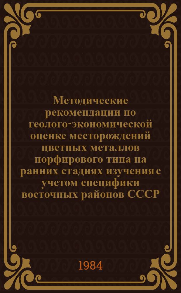 Методические рекомендации по геолого-экономической оценке месторождений цветных металлов порфирового типа на ранних стадиях изучения с учетом специфики восточных районов СССР
