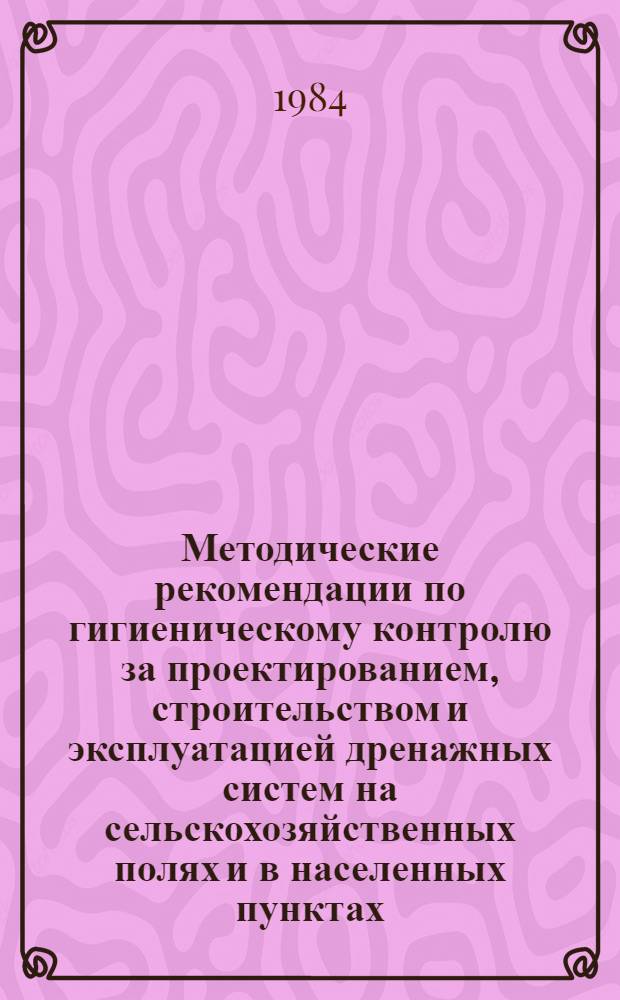 Методические рекомендации по гигиеническому контролю за проектированием, строительством и эксплуатацией дренажных систем на сельскохозяйственных полях и в населенных пунктах