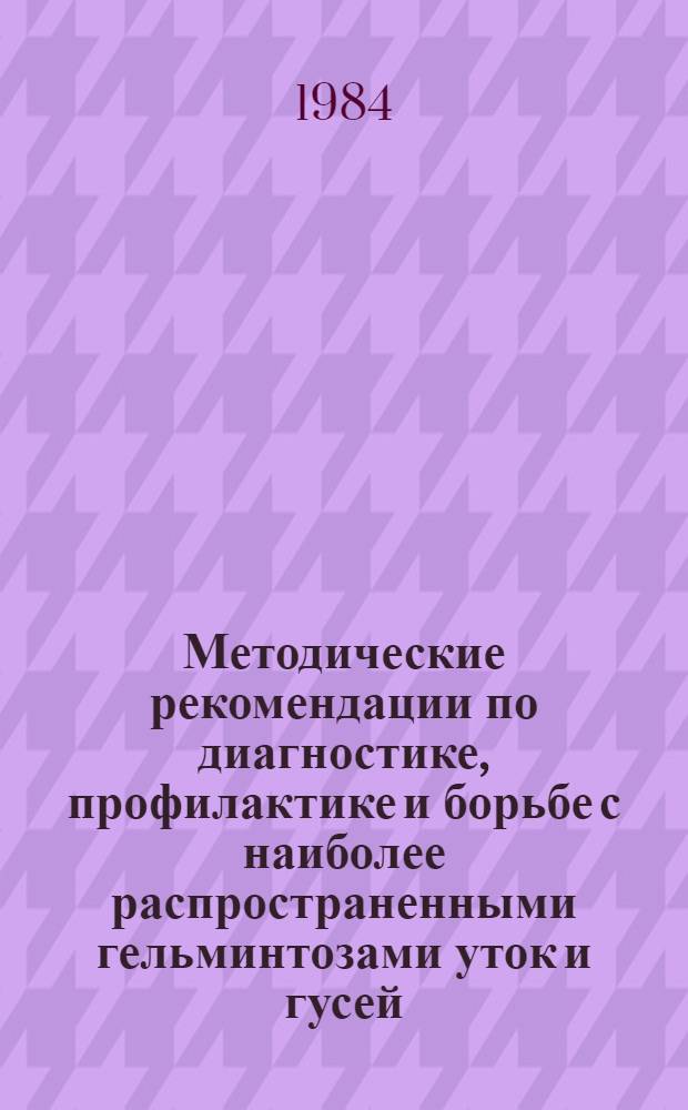 Методические рекомендации по диагностике, профилактике и борьбе с наиболее распространенными гельминтозами уток и гусей