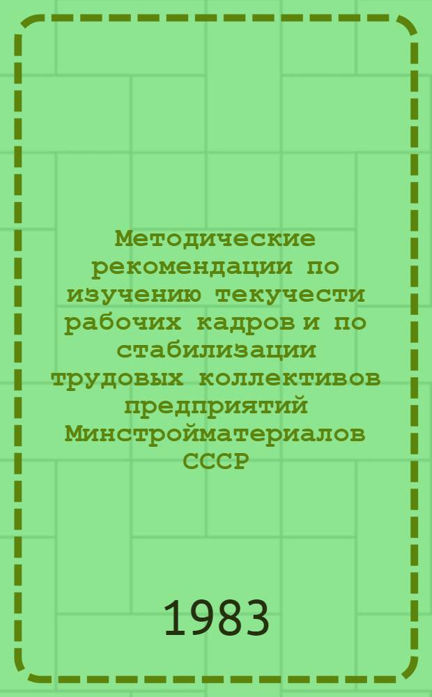 Методические рекомендации по изучению текучести рабочих кадров и по стабилизации трудовых коллективов предприятий Минстройматериалов СССР