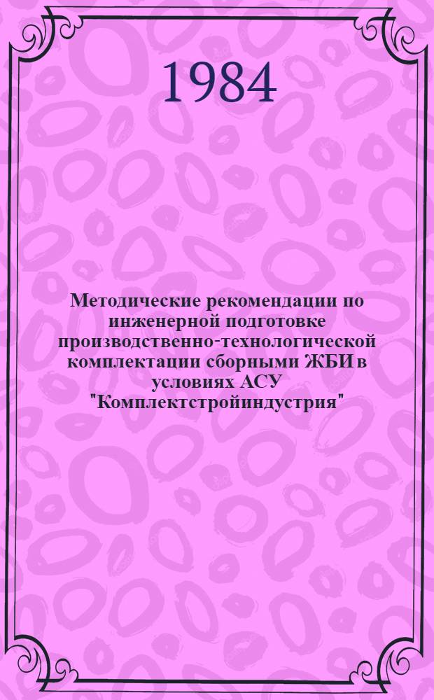 Методические рекомендации по инженерной подготовке производственно-технологической комплектации сборными ЖБИ в условиях АСУ "Комплектстройиндустрия"