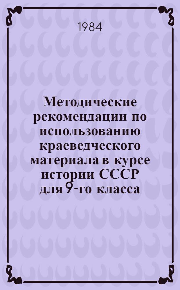 Методические рекомендации по использованию краеведческого материала в курсе истории СССР для 9-го класса