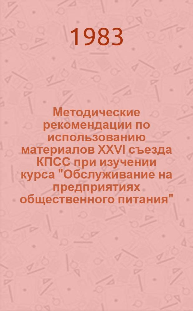 Методические рекомендации по использованию материалов XXVI съезда КПСС при изучении курса "Обслуживание на предприятиях общественного питания"