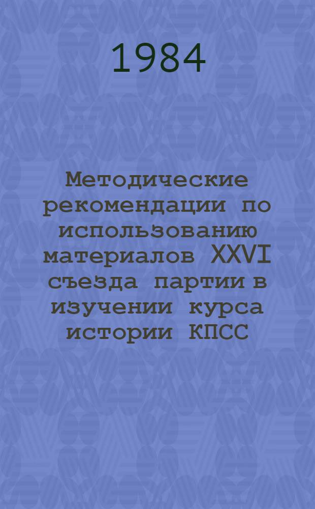 Методические рекомендации по использованию материалов XXVI съезда партии в изучении курса истории КПСС