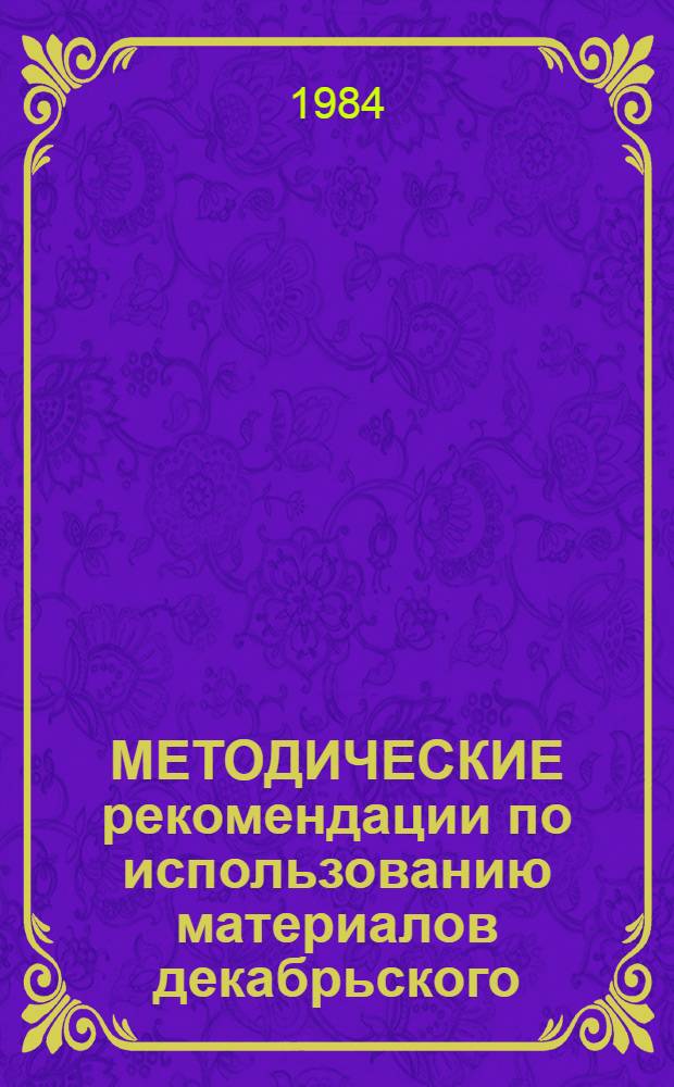 МЕТОДИЧЕСКИЕ рекомендации по использованию материалов декабрьского (1983 г.) Пленума ЦК КПСС и девятой сессии Верховного Совета СССР в процессе преподавания и изучения дисциплины "Актуальные проблемы теории и практики развитого социалистического общества" для всех категорий слушателей