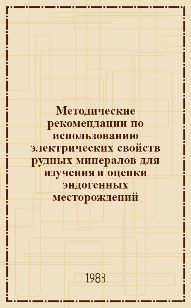 Методические рекомендации по использованию электрических свойств рудных минералов для изучения и оценки эндогенных месторождений