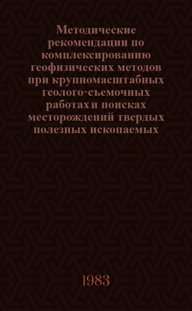 Методические рекомендации по комплексированию геофизических методов при крупномасштабных геолого-съемочных работах и поисках месторождений твердых полезных ископаемых