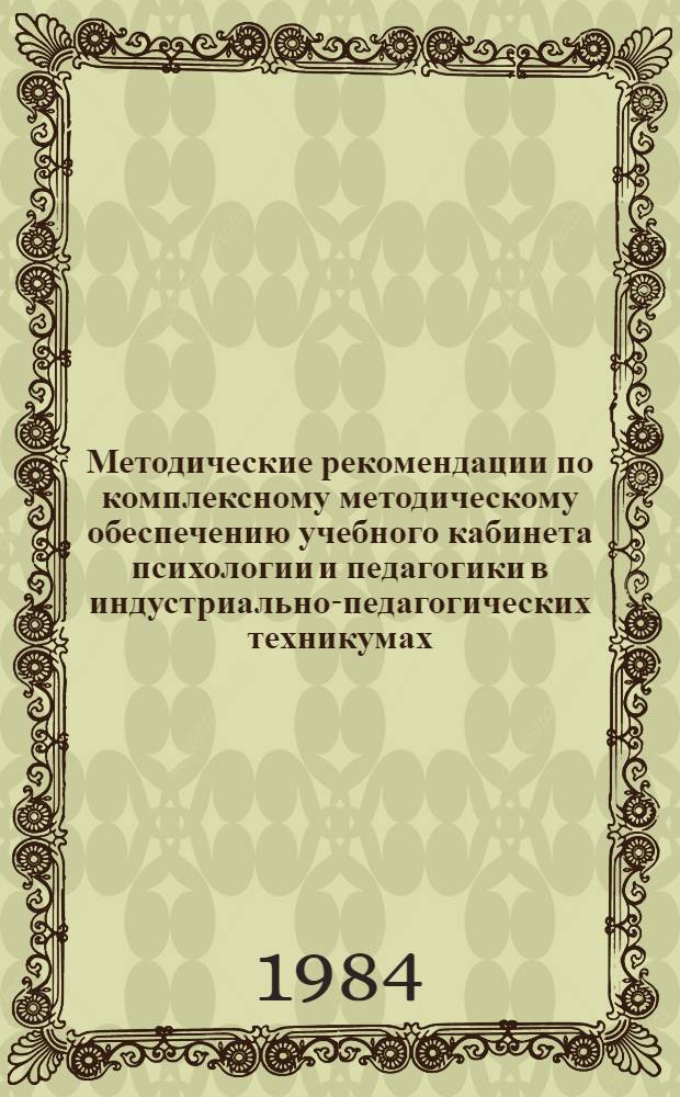 Методические рекомендации по комплексному методическому обеспечению учебного кабинета психологии и педагогики в индустриально-педагогических техникумах