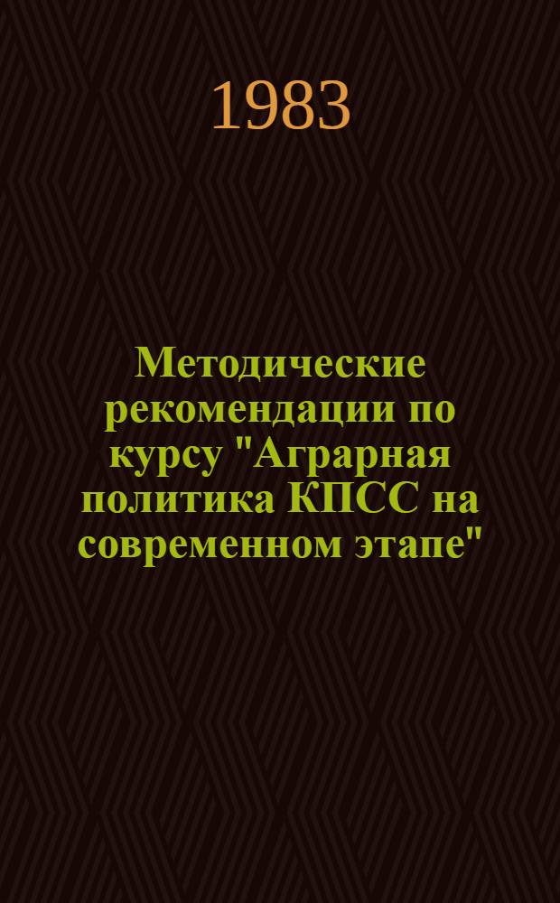 Методические рекомендации по курсу "Аграрная политика КПСС на современном этапе" : (Материалы в помощь пропагандистам и слушателям системы полит. и экон. образования)