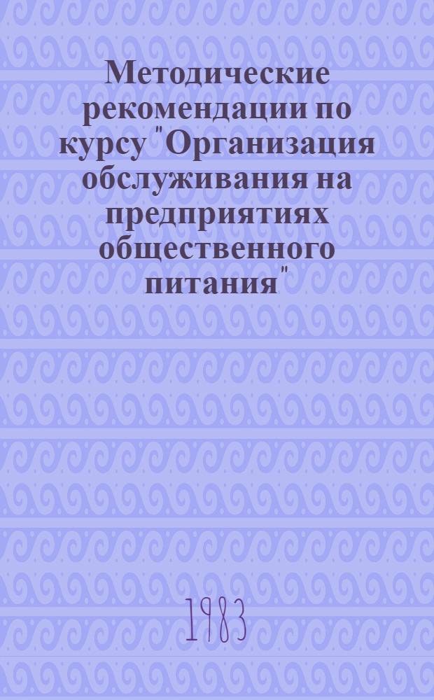 Методические рекомендации по курсу "Организация обслуживания на предприятиях общественного питания" : (В помощь преподавателям проф.-техн., торг.-кулинар. уч-щ, техникумов обществ. питания, руководителям и пропагандистам шк. ком. труда предприятий обществ. питания)
