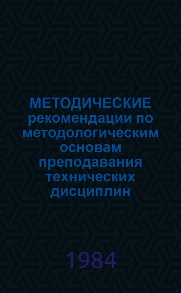 МЕТОДИЧЕСКИЕ рекомендации по методологическим основам преподавания технических дисциплин : Сб. ст.