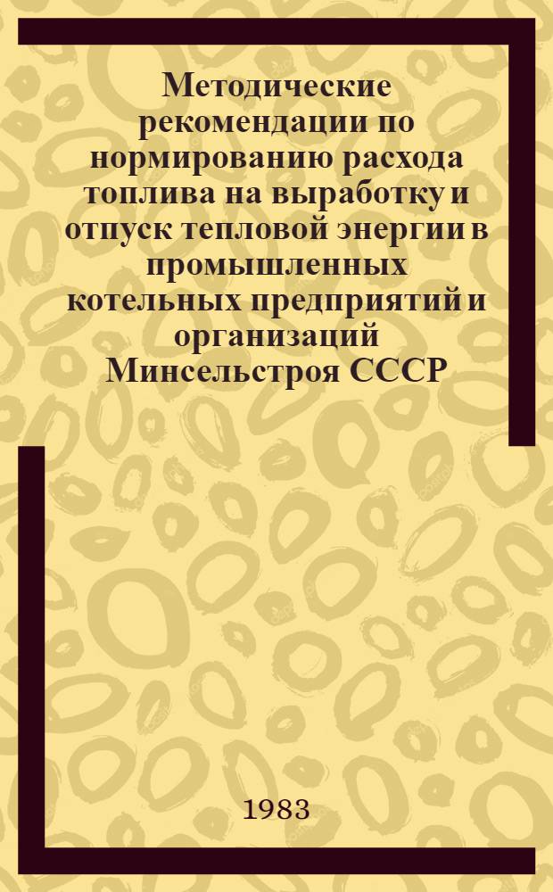 Методические рекомендации по нормированию расхода топлива на выработку и отпуск тепловой энергии в промышленных котельных предприятий и организаций Минсельстроя СССР