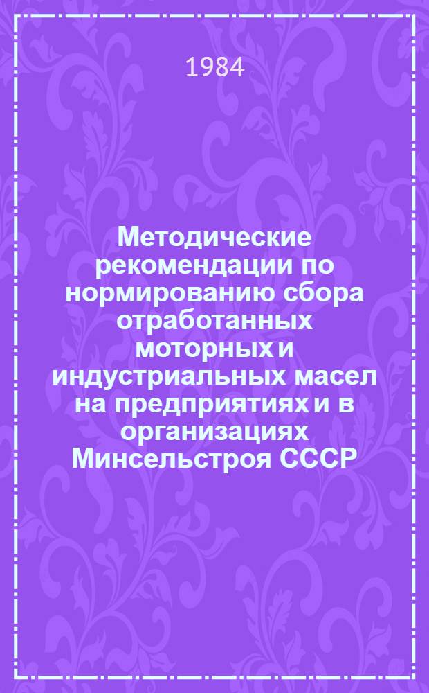 Методические рекомендации по нормированию сбора отработанных моторных и индустриальных масел на предприятиях и в организациях Минсельстроя СССР