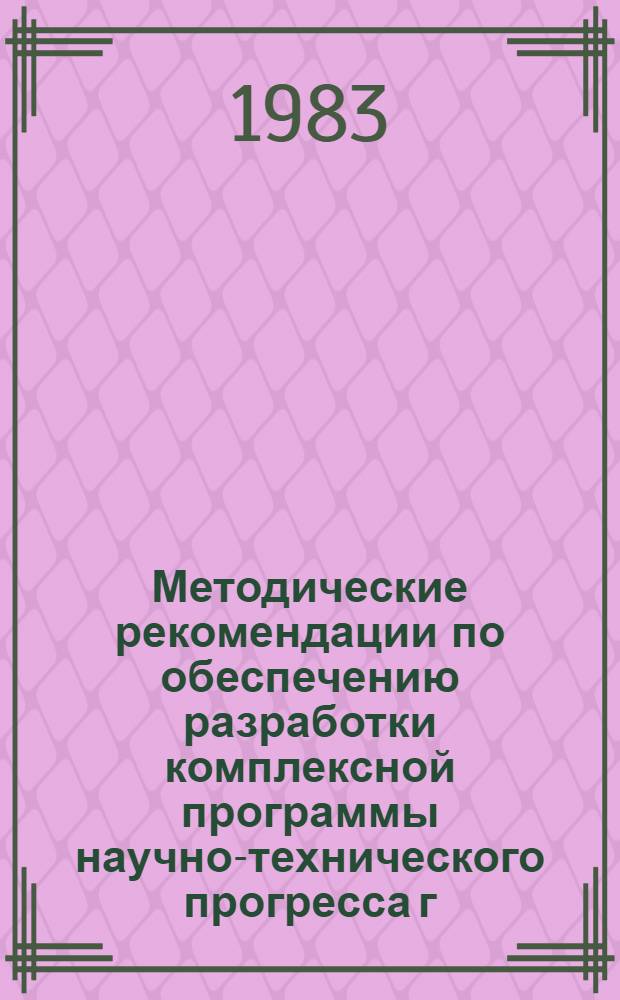 Методические рекомендации по обеспечению разработки комплексной программы научно-технического прогресса г. Москвы на 1986-2005 гг.